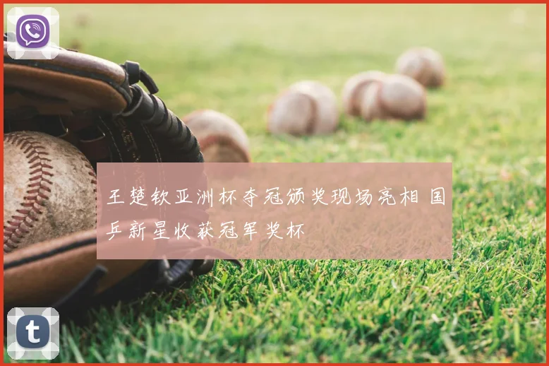 王楚钦亚洲杯夺冠颁奖现场亮相 国乒新星收获冠军奖杯