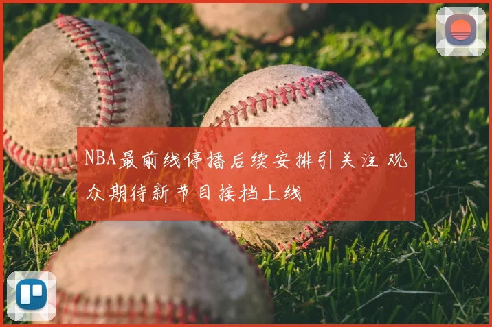 NBA最前线停播后续安排引关注 观众期待新节目接档上线