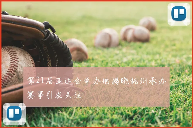 第21届亚运会举办地揭晓杭州承办赛事引发关注