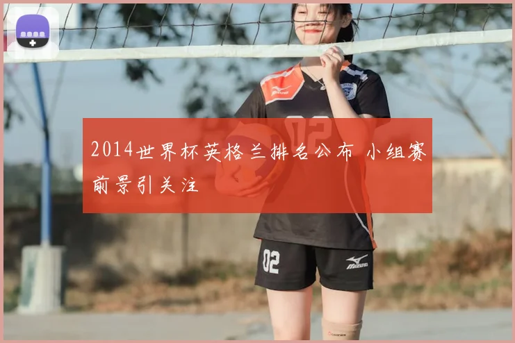 2014世界杯英格兰排名公布 小组赛前景引关注