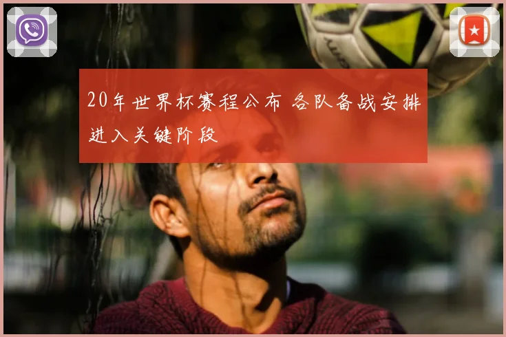 20年世界杯赛程公布 各队备战安排进入关键阶段